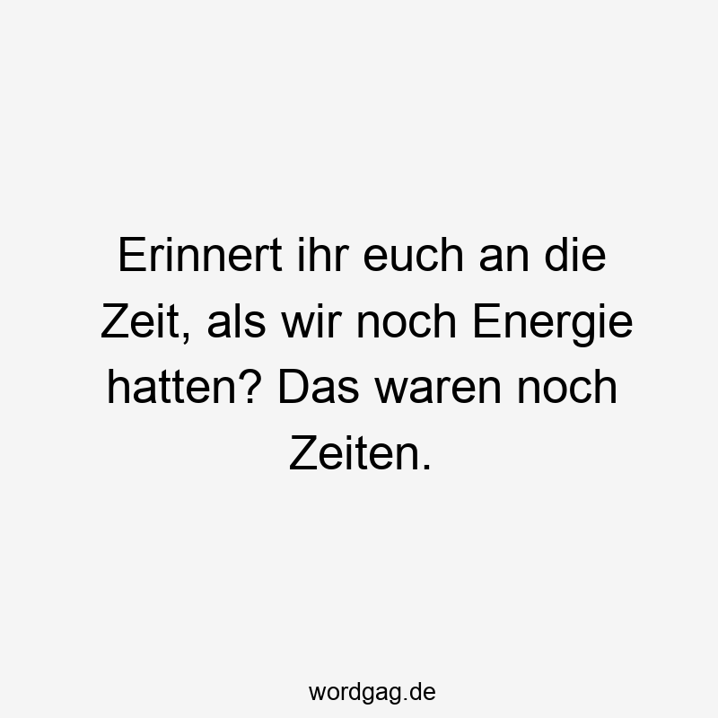 Erinnert ihr euch an die Zeit, als wir noch Energie hatten? Das waren noch Zeiten.