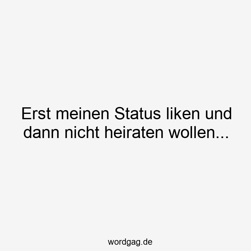 Erst meinen Status liken und dann nicht heiraten wollen…