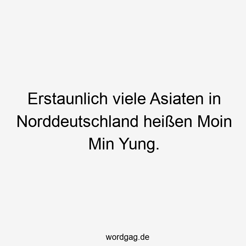 Erstaunlich viele Asiaten in Norddeutschland heißen Moin Min Yung.