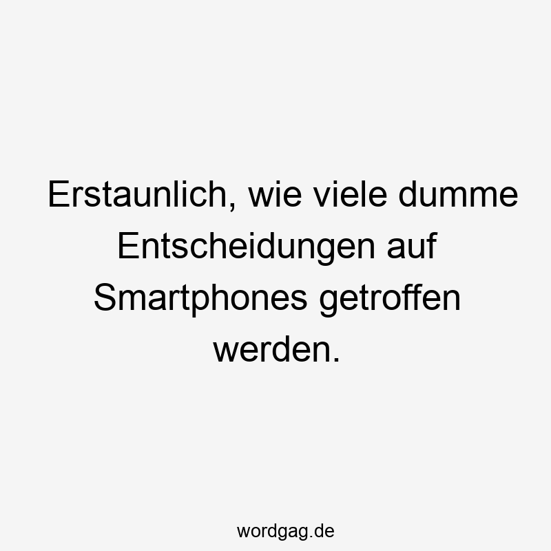 203 Lustige viele Sprüche - Erstaunlich, wie viele dumme Entscheidungen auf Smartphones getroffen werden.