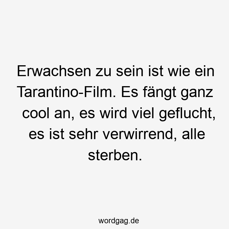 Erwachsen zu sein ist wie ein Tarantino-Film. Es fÀngt ganz cool an, es wird viel geflucht, es ist sehr verwirrend, alle sterben.