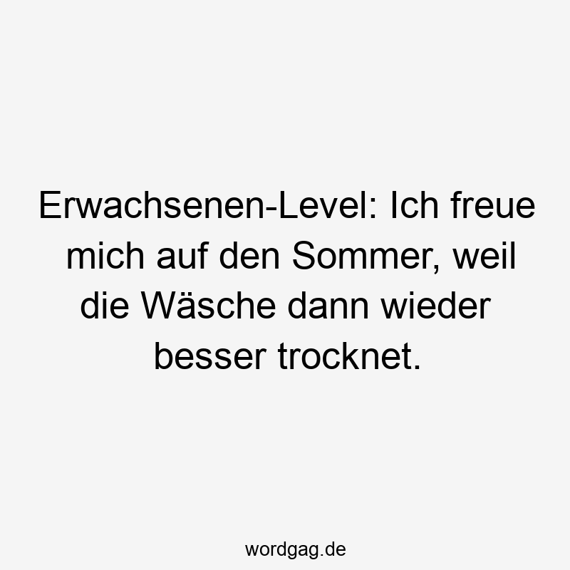 Erwachsenen-Level: Ich freue mich auf den Sommer, weil die Wäsche dann wieder besser trocknet.