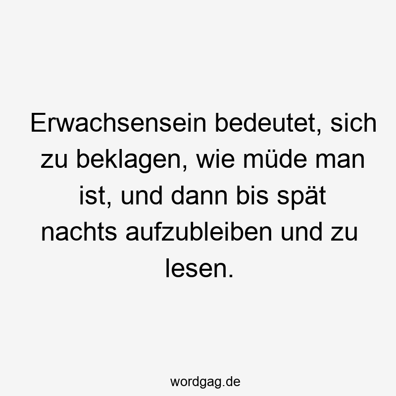 119 Lustige Müde Sprüche - Erwachsensein bedeutet, sich zu beklagen, wie müde man ist, und dann bis spät nachts aufzubleiben und zu lesen.