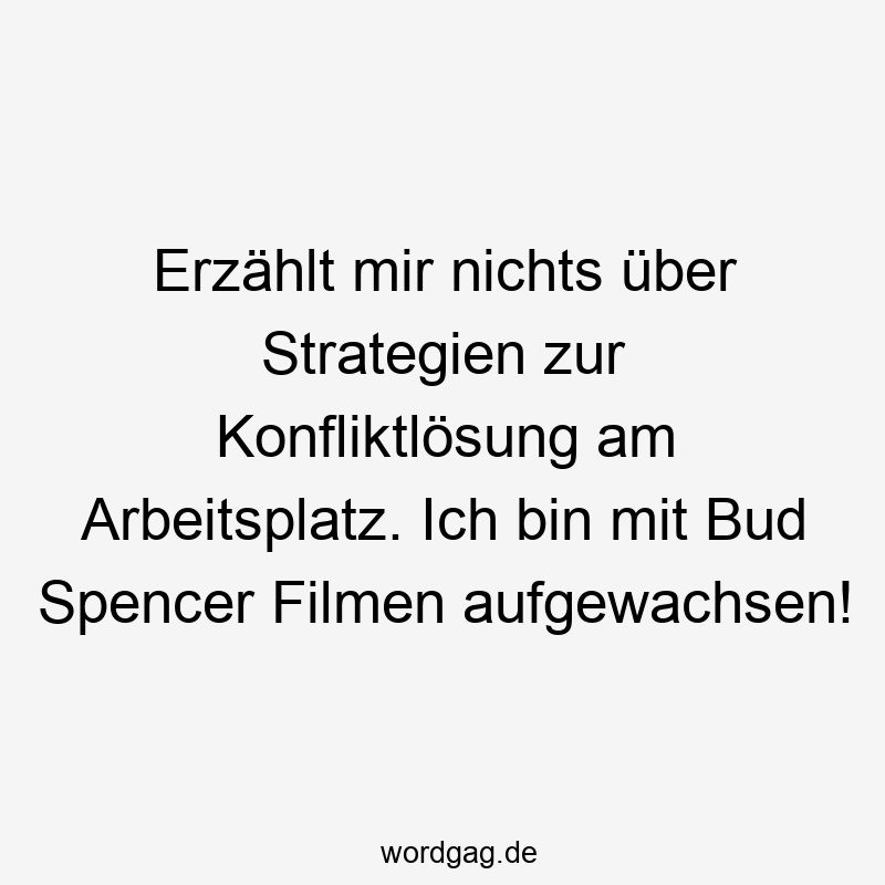 Erzählt mir nichts über Strategien zur Konfliktlösung am Arbeitsplatz. Ich bin mit Bud Spencer Filmen aufgewachsen!