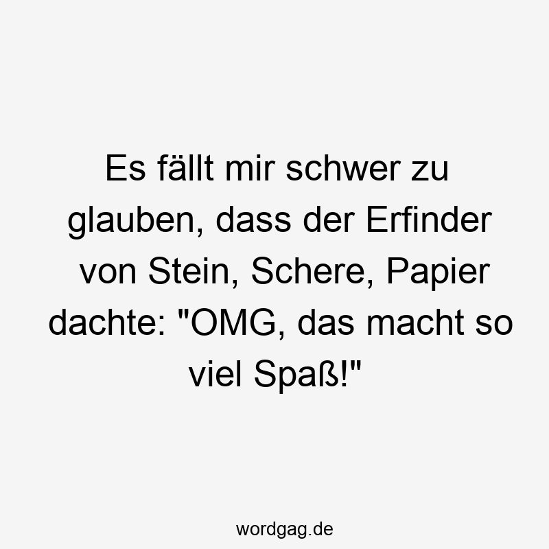 Es fällt mir schwer zu glauben, dass der Erfinder von Stein, Schere, Papier dachte: "OMG, das macht so viel Spaß!"