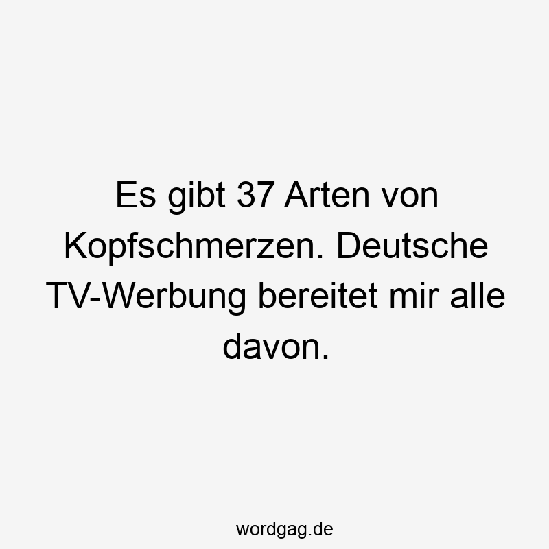 Es gibt 37 Arten von Kopfschmerzen. Deutsche TV-Werbung bereitet mir alle davon.