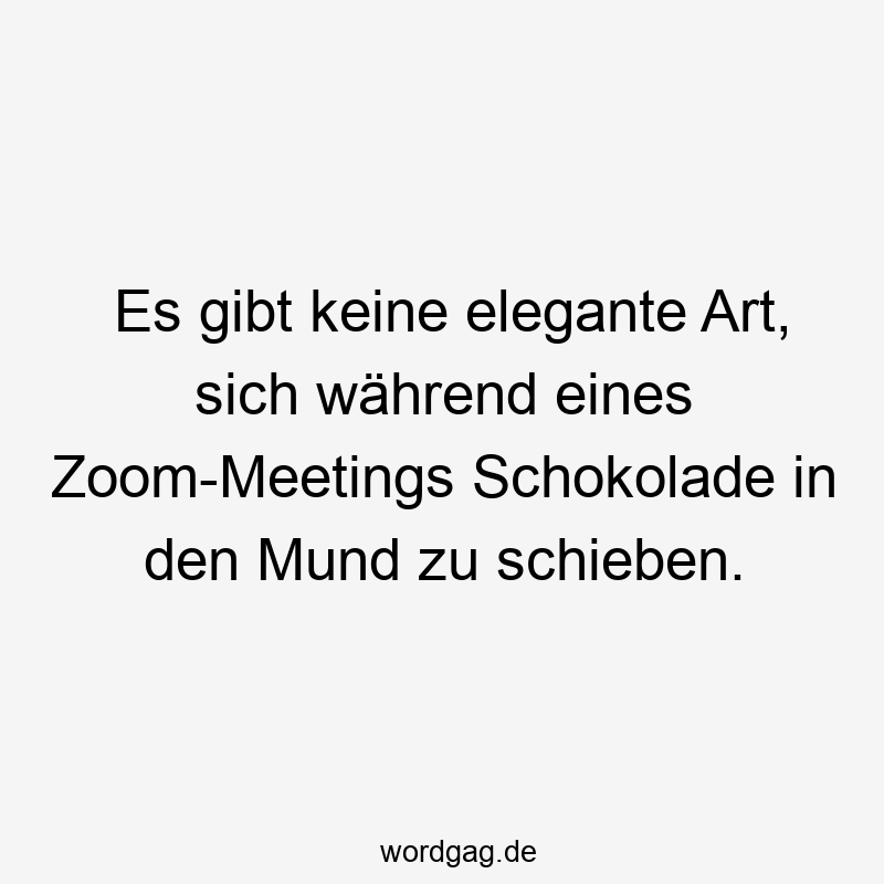 Lustige Sprüche: elegant - Es gibt keine elegante Art, sich während eines Zoom-Meetings Schokolade in den Mund zu schieben.