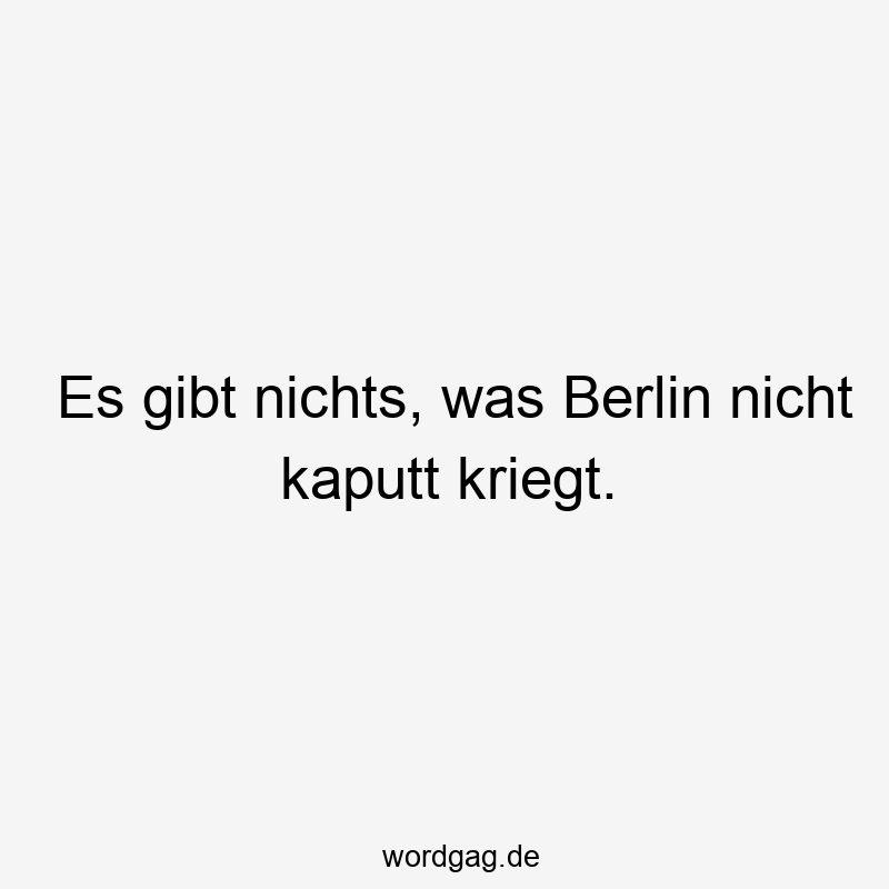 Es gibt nichts, was Berlin nicht kaputt kriegt.