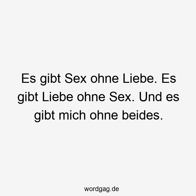 Es gibt Sex ohne Liebe. Es gibt Liebe ohne Sex. Und es gibt mich ohne beides.