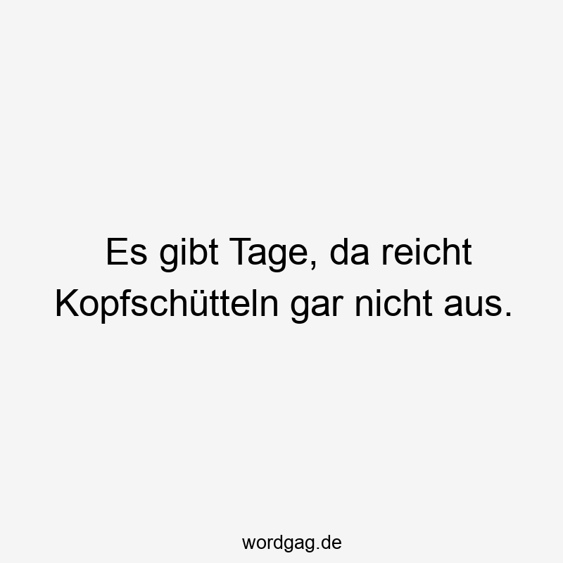 Es gibt Tage, da reicht Kopfschütteln gar nicht aus.