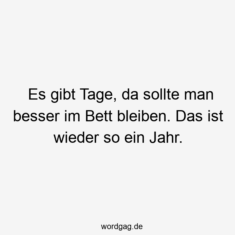 Es gibt Tage, da sollte man besser im Bett bleiben. Das ist wieder so ein Jahr.