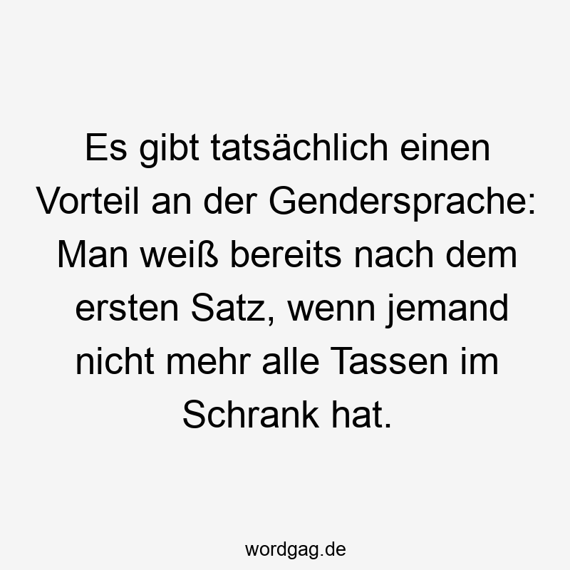 Es gibt tatsächlich einen Vorteil an der Gendersprache: Man weiß bereits nach dem ersten Satz, wenn jemand nicht mehr alle Tassen im Schrank hat.