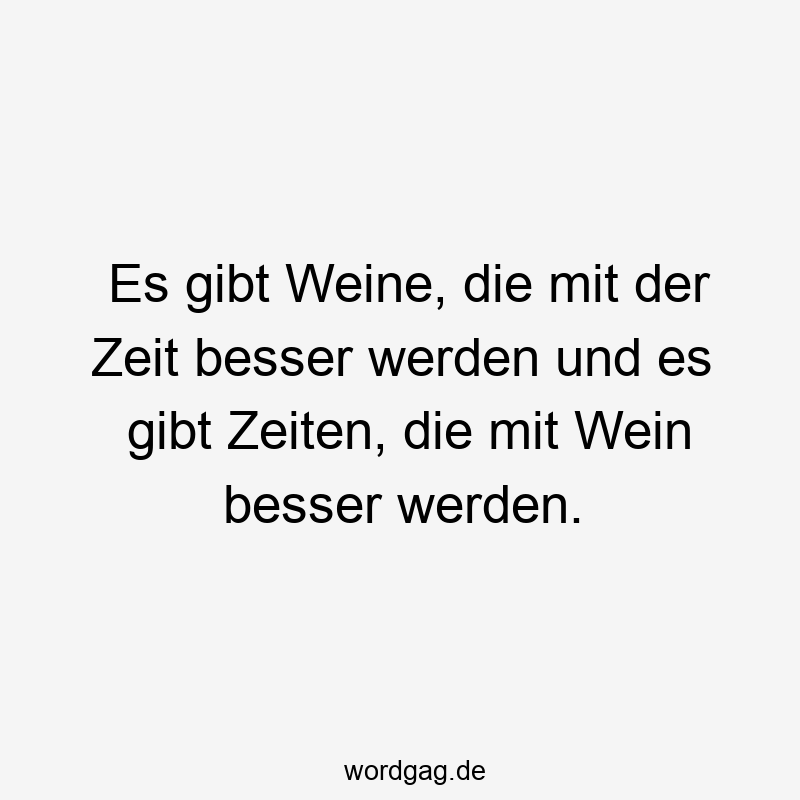 Es gibt Weine, die mit der Zeit besser werden und es gibt Zeiten, die mit Wein besser werden.
