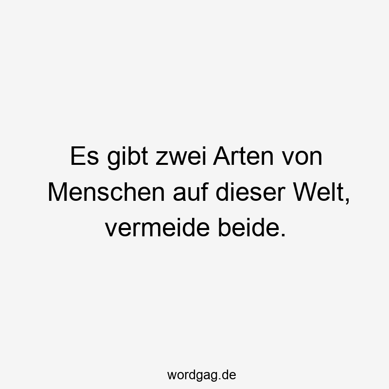 Es gibt zwei Arten von Menschen auf dieser Welt, vermeide beide.