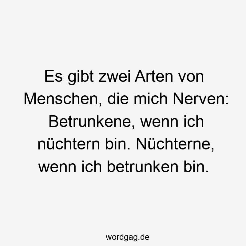 Es gibt zwei Arten von Menschen, die mich Nerven: Betrunkene, wenn ich nüchtern bin. Nüchterne, wenn ich betrunken bin.