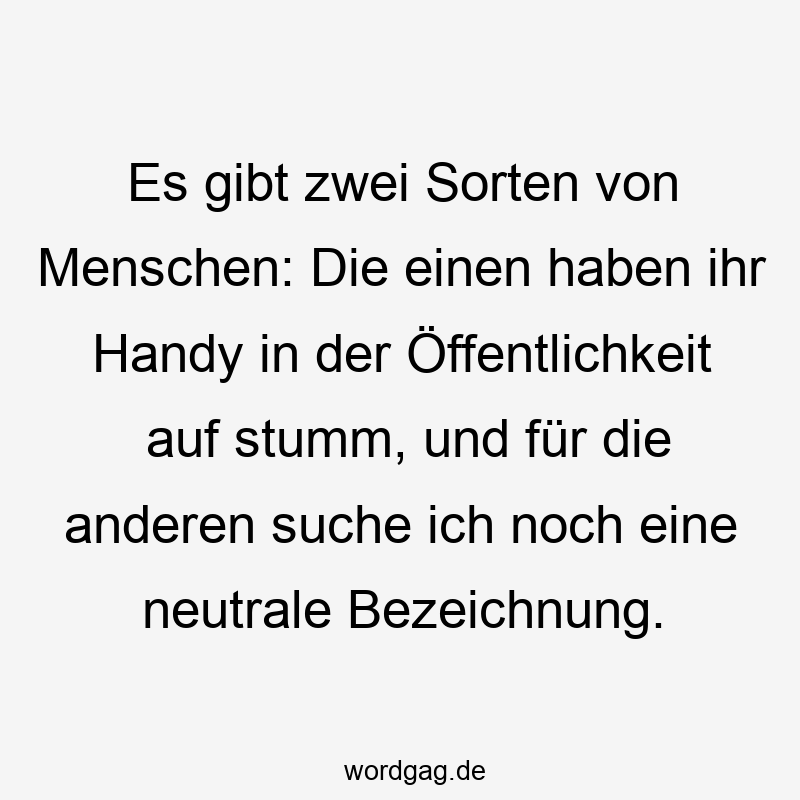 219 Lustige anderen Sprüche - Es gibt zwei Sorten von Menschen: Die einen haben ihr Handy in der Öffentlichkeit auf stumm, und für die anderen suche ich noch eine neutrale Bezeichnung.