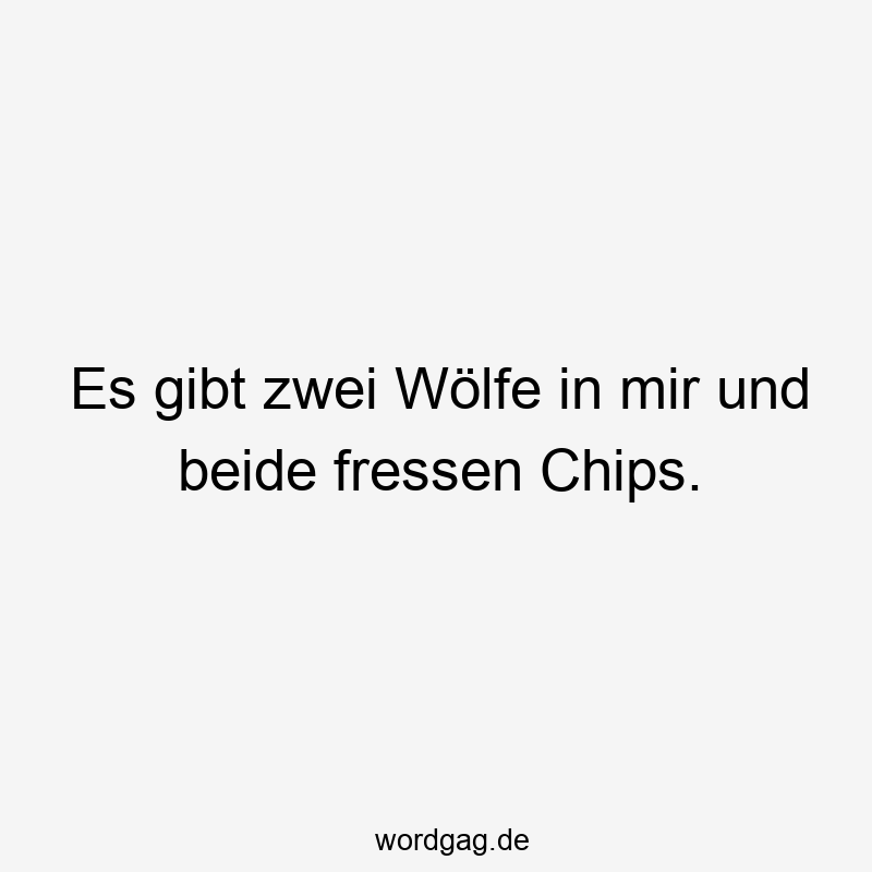 Es gibt zwei Wölfe in mir und beide fressen Chips.