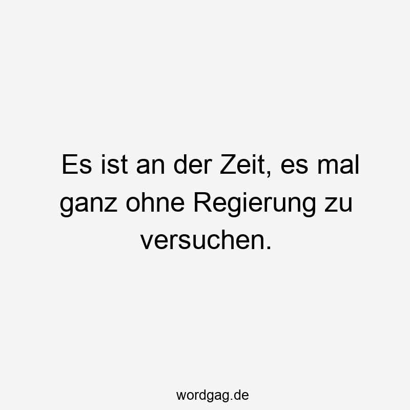 Es ist an der Zeit, es mal ganz ohne Regierung zu versuchen.