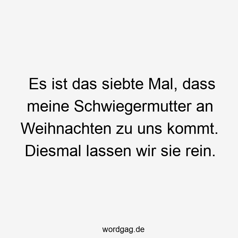 195 Lustige lassen Sprüche - Es ist das siebte Mal, dass meine Schwiegermutter an Weihnachten zu uns kommt. Diesmal lassen wir sie rein.