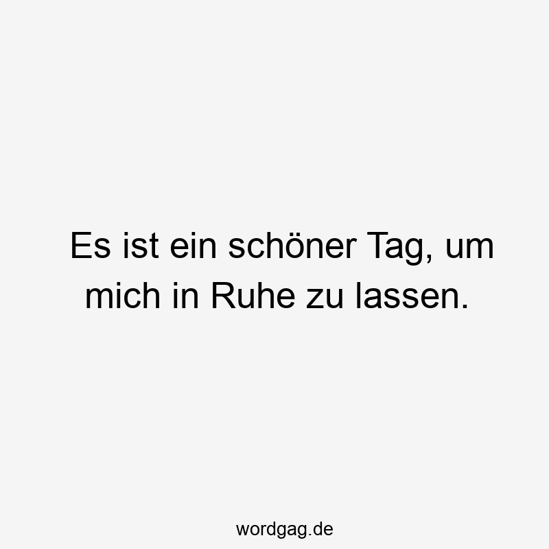 Es ist ein schöner Tag, um mich in Ruhe zu lassen.