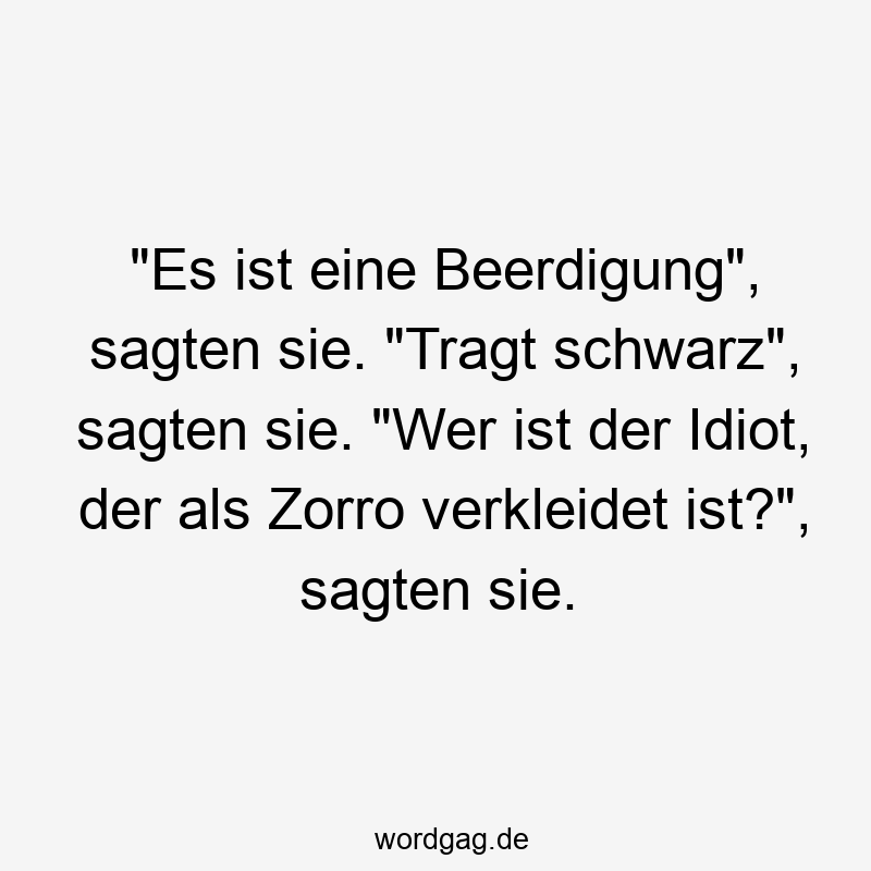 „Es ist eine Beerdigung“, sagten sie. „Tragt schwarz“, sagten sie. „Wer ist der Idiot, der als Zorro verkleidet ist?“, sagten sie.