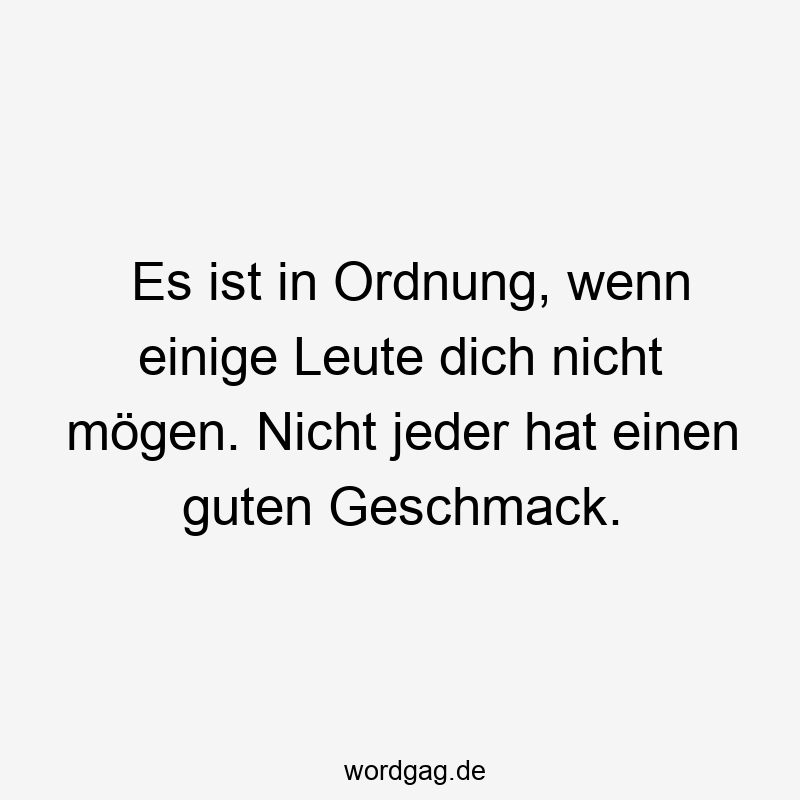 Es ist in Ordnung, wenn einige Leute dich nicht mögen. Nicht jeder hat einen guten Geschmack.