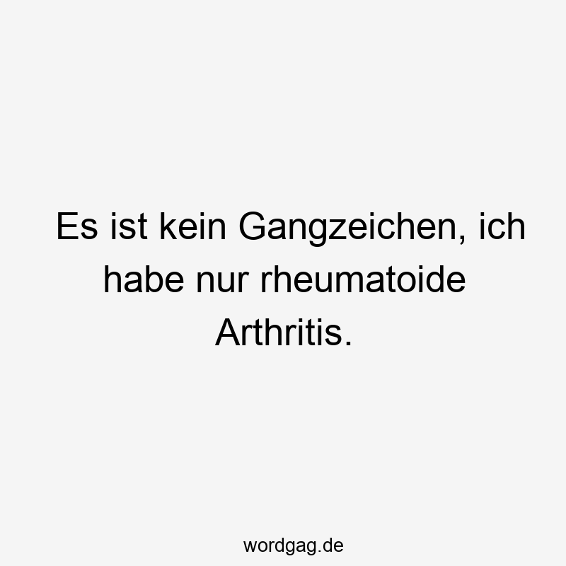 Es ist kein Gangzeichen, ich habe nur rheumatoide Arthritis.