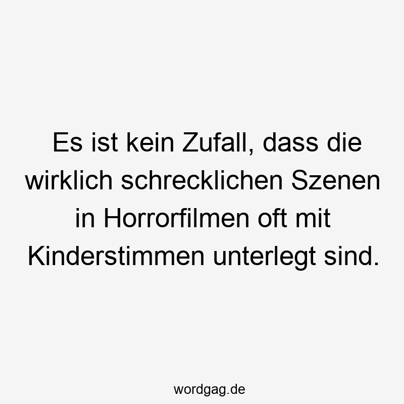 Es ist kein Zufall, dass die wirklich schrecklichen Szenen in Horrorfilmen oft mit Kinderstimmen unterlegt sind.