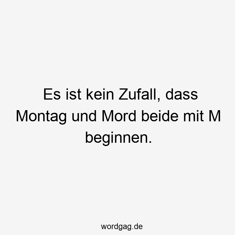 Es ist kein Zufall, dass Montag und Mord beide mit M beginnen.