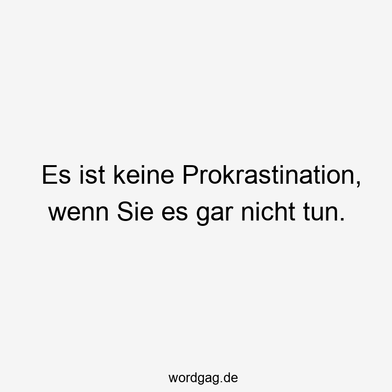 Es ist keine Prokrastination, wenn Sie es gar nicht tun.