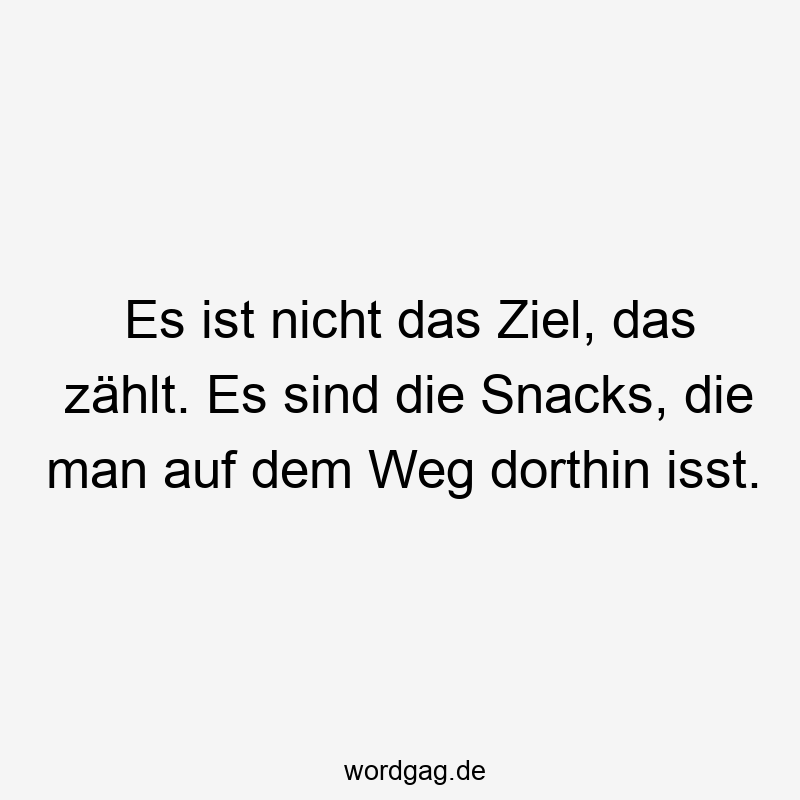 Es ist nicht das Ziel, das zählt. Es sind die Snacks, die man auf dem Weg dorthin isst.