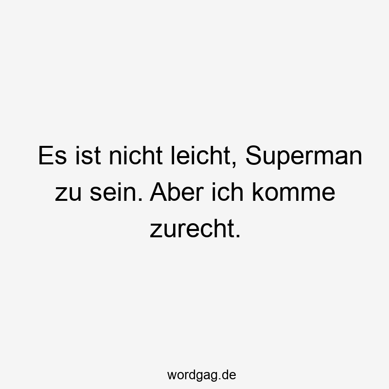 Es ist nicht leicht, Superman zu sein. Aber ich komme zurecht.