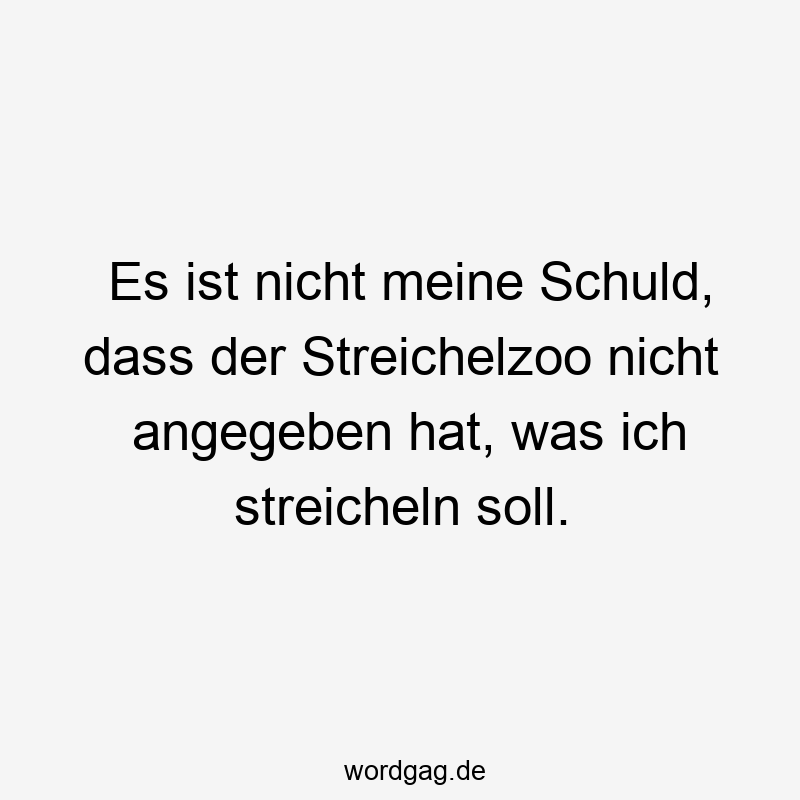Es ist nicht meine Schuld, dass der Streichelzoo nicht angegeben hat, was ich streicheln soll.