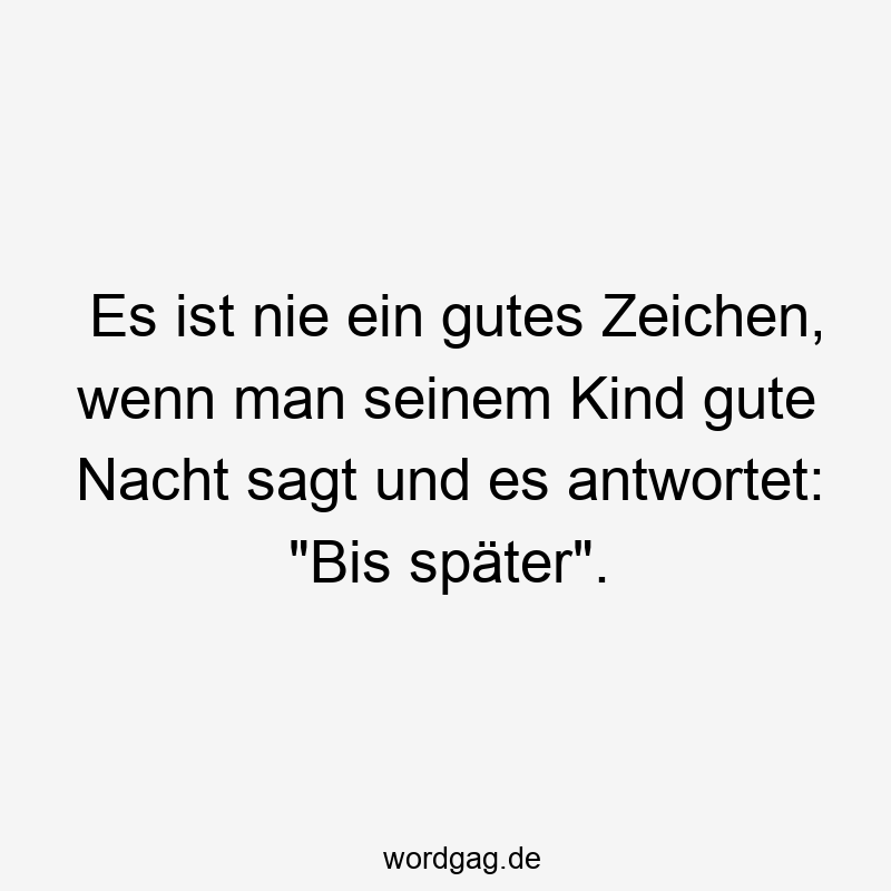 Es ist nie ein gutes Zeichen, wenn man seinem Kind gute Nacht sagt und es antwortet: „Bis später“.
