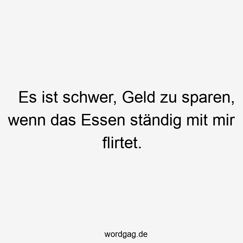 Es ist schwer, Geld zu sparen, wenn das Essen ständig mit mir flirtet.
