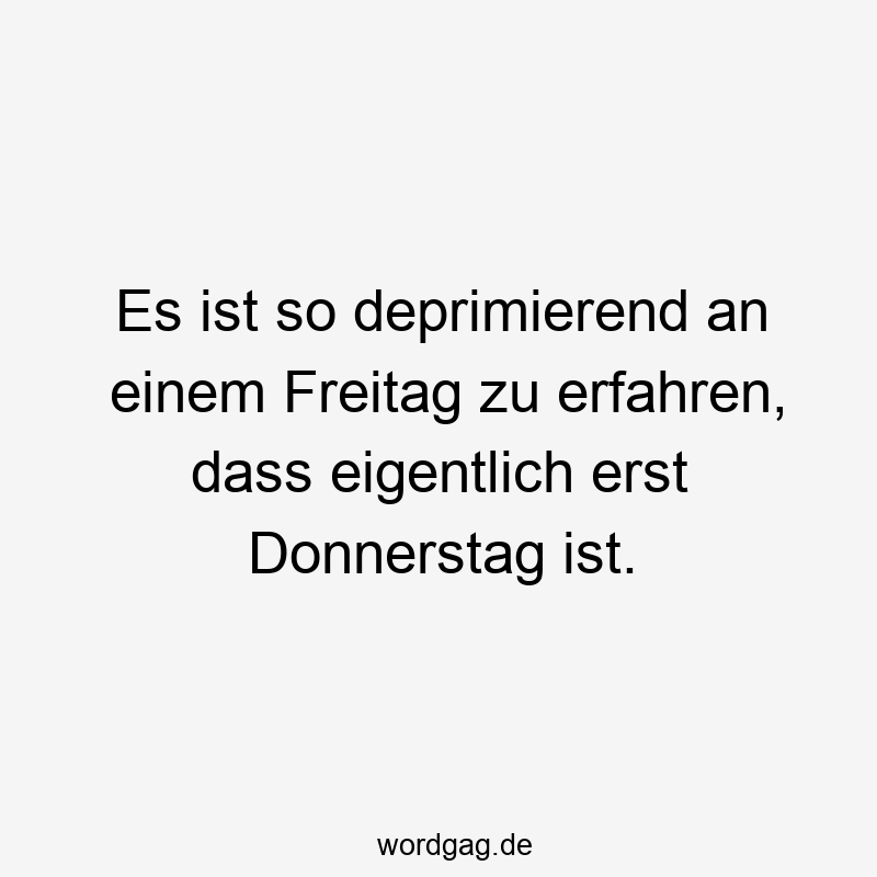 Lustige Sprüche: Freitag - Es ist so deprimierend an einem Freitag zu erfahren, dass eigentlich erst Donnerstag ist.