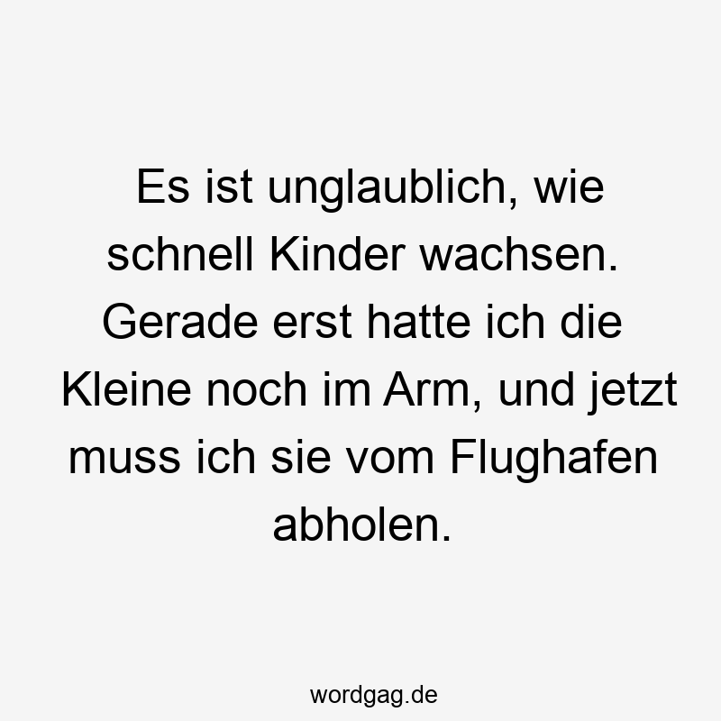 Es ist unglaublich, wie schnell Kinder wachsen. Gerade erst hatte ich die Kleine noch im Arm, und jetzt muss ich sie vom Flughafen abholen.