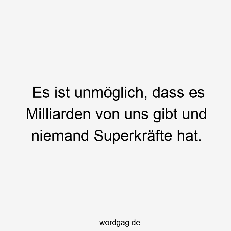 Es ist unmöglich, dass es Milliarden von uns gibt und niemand Superkräfte hat.