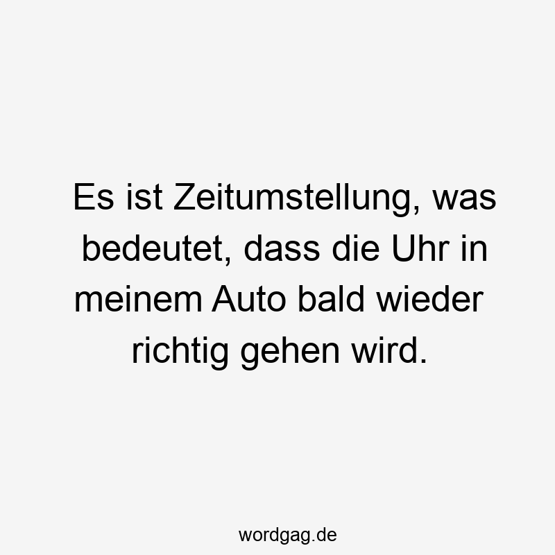 Es ist Zeitumstellung, was bedeutet, dass die Uhr in meinem Auto bald wieder richtig gehen wird.