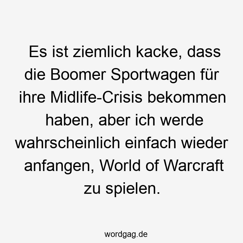 Lustige Sprüche: Gaming - Es ist ziemlich kacke, dass die Boomer Sportwagen für ihre Midlife-Crisis bekommen haben, aber ich werde wahrscheinlich einfach wieder anfangen, World of Warcraft zu spielen.