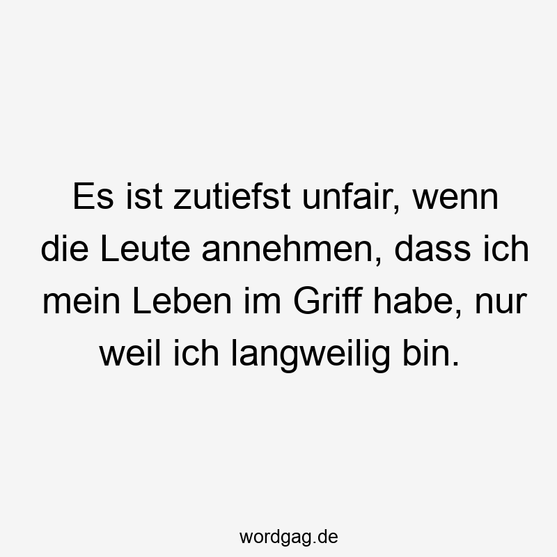 Es ist zutiefst unfair, wenn die Leute annehmen, dass ich mein Leben im Griff habe, nur weil ich langweilig bin.