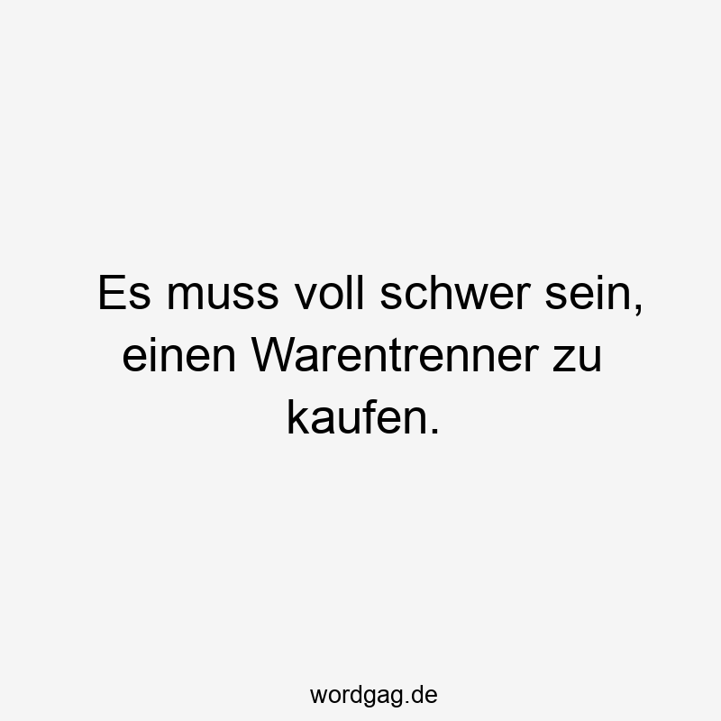 Es muss voll schwer sein, einen Warentrenner zu kaufen.