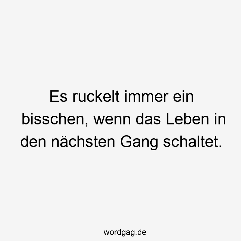 Es ruckelt immer ein bisschen, wenn das Leben in den nächsten Gang schaltet.