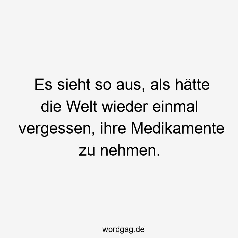 Es sieht so aus, als hätte die Welt wieder einmal vergessen, ihre Medikamente zu nehmen.