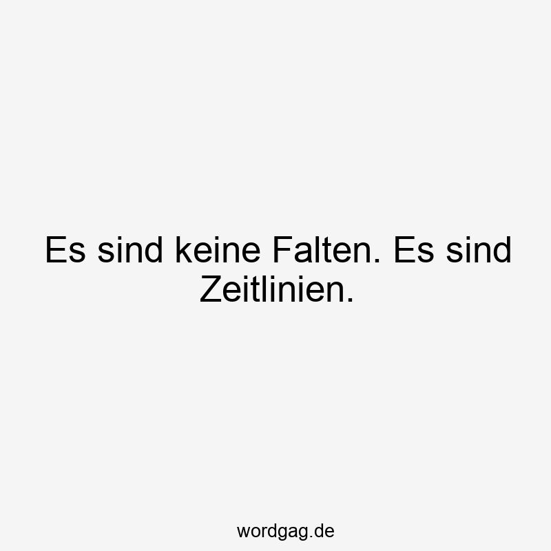 Es sind keine Falten. Es sind Zeitlinien.