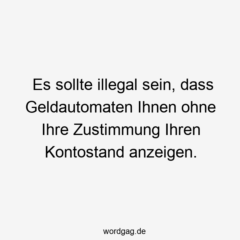 Es sollte illegal sein, dass Geldautomaten Ihnen ohne Ihre Zustimmung Ihren Kontostand anzeigen.