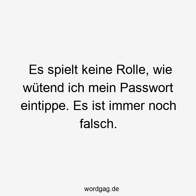 Es spielt keine Rolle, wie wütend ich mein Passwort eintippe. Es ist immer noch falsch.