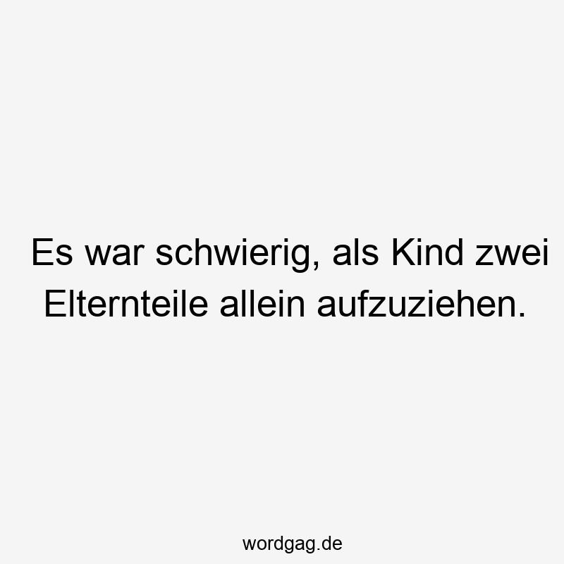 Es war schwierig, als Kind zwei Elternteile allein aufzuziehen.