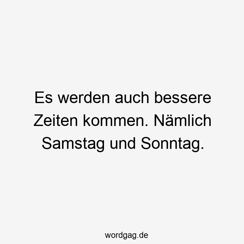 27 Lustige Samstag Sprüche - Es werden auch bessere Zeiten kommen. Nämlich Samstag und Sonntag.