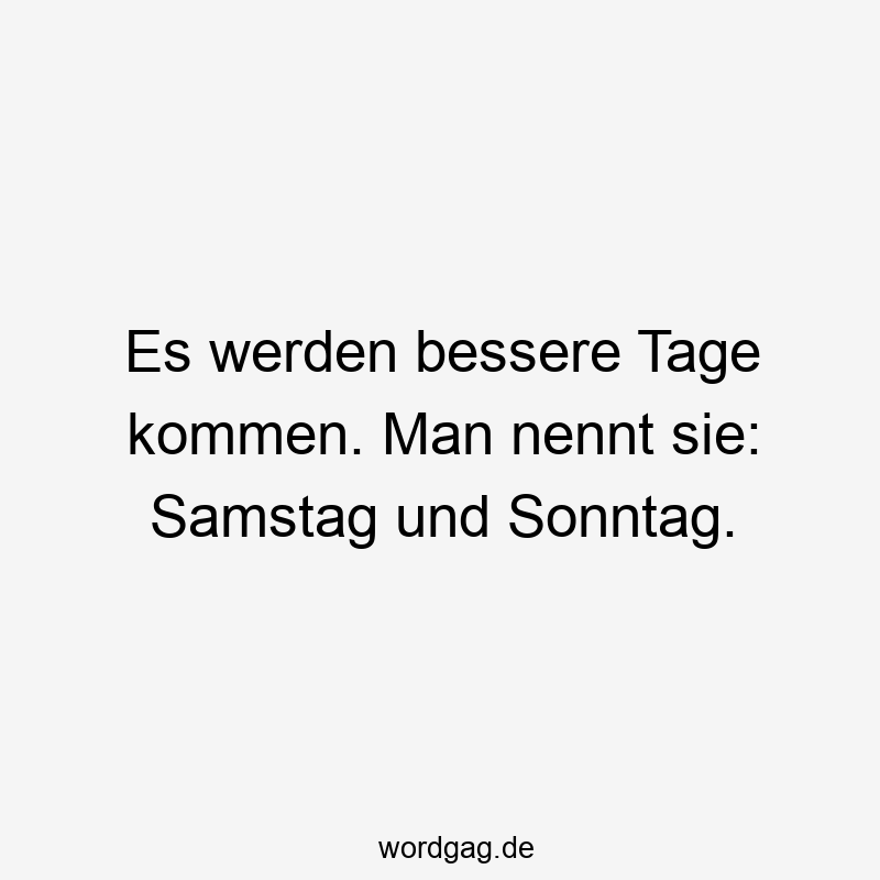 Lustige Sprüche: kommen - Es werden bessere Tage kommen. Man nennt sie: Samstag und Sonntag.